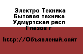 Электро-Техника Бытовая техника. Удмуртская респ.,Глазов г.